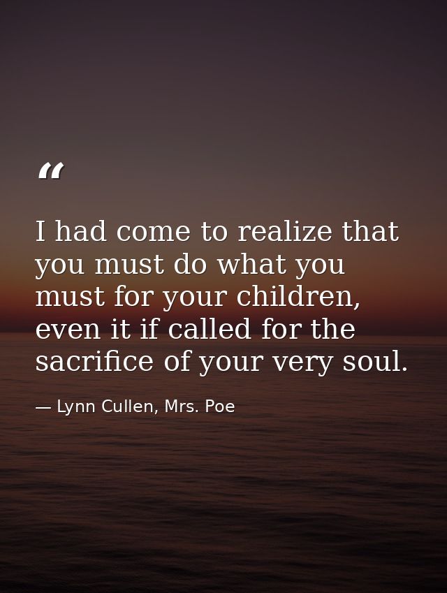 I had come to realize that you must do what you must for your children, even it if called for the sacrifice of your very — Lynn Cullen, Mrs. Poe