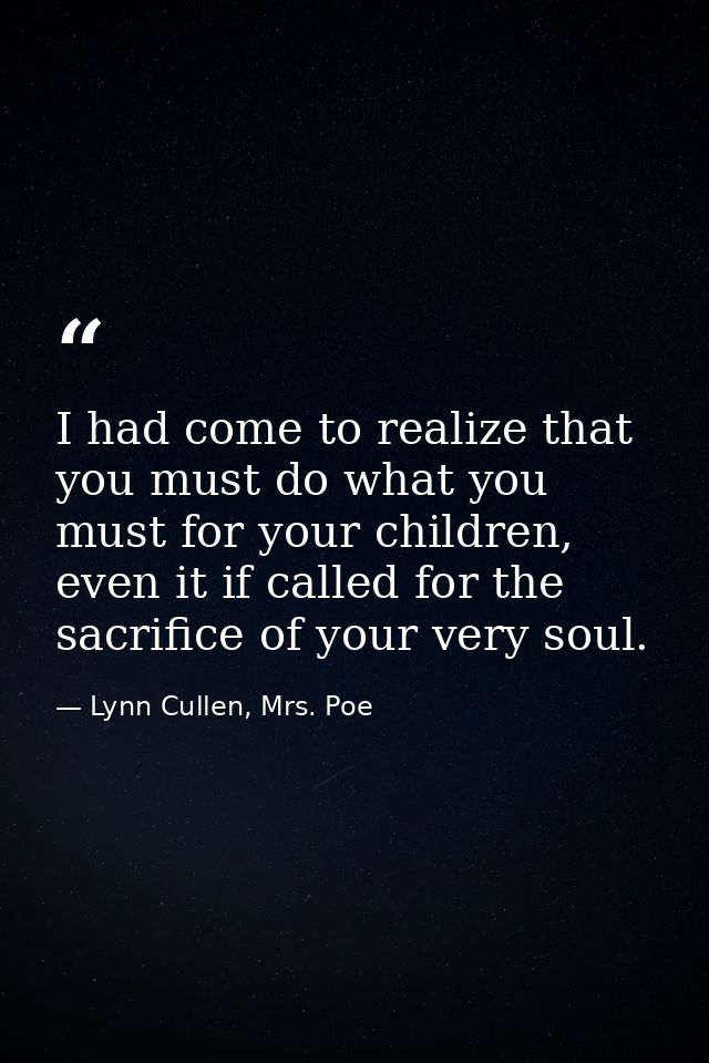 I had come to realize that you must do what you must for your children, even it if called for the sacrifice of your very — Lynn Cullen, Mrs. Poe