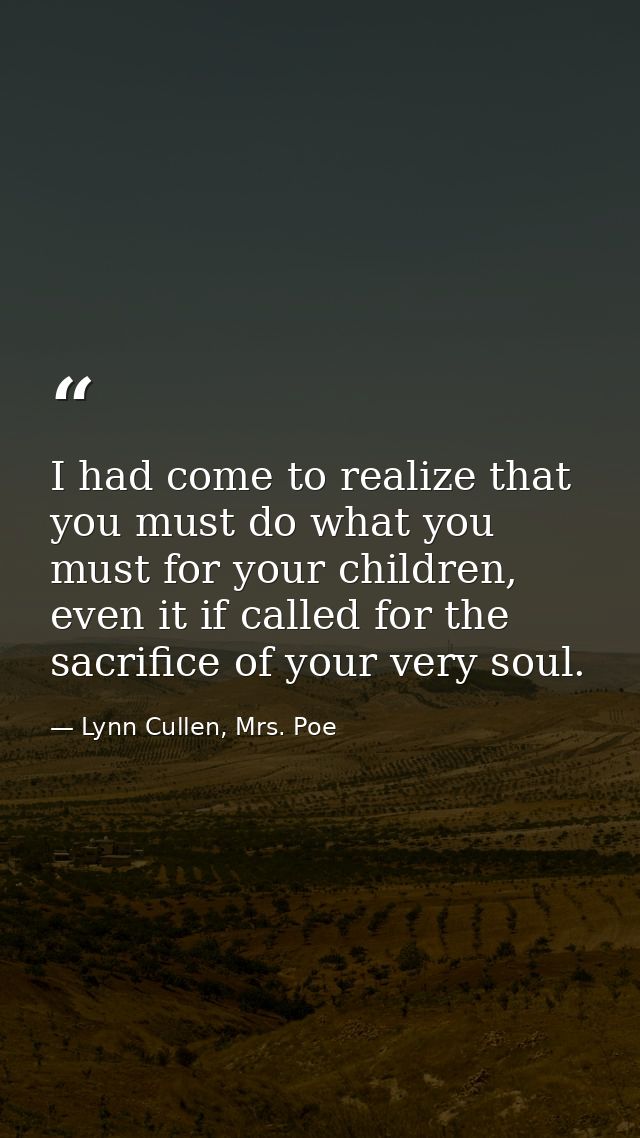 I had come to realize that you must do what you must for your children, even it if called for the sacrifice of your very — Lynn Cullen, Mrs. Poe