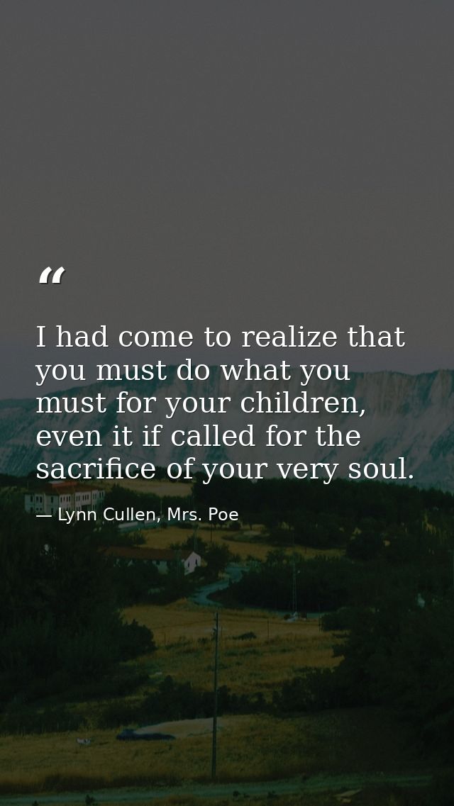 I had come to realize that you must do what you must for your children, even it if called for the sacrifice of your very — Lynn Cullen, Mrs. Poe