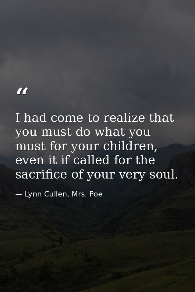 I had come to realize that you must do what you must for your children, even it if called for the sacrifice of your very — Lynn Cullen, Mrs. Poe