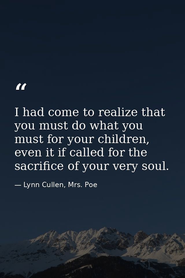 I had come to realize that you must do what you must for your children, even it if called for the sacrifice of your very — Lynn Cullen, Mrs. Poe