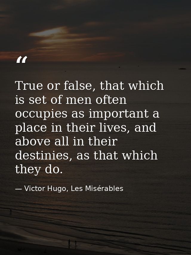 True or false, that which is set of men often occupies as important a place in their lives, and above all in their desti — Victor Hugo, Les Misérables