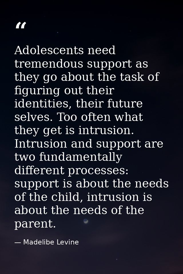 Adolescents need tremendous support as they go about the task of figuring out their identities, their future selves. Too — Madelibe Levine