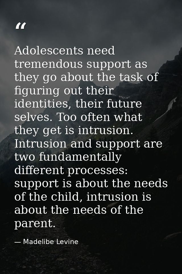 Adolescents need tremendous support as they go about the task of figuring out their identities, their future selves. Too — Madelibe Levine