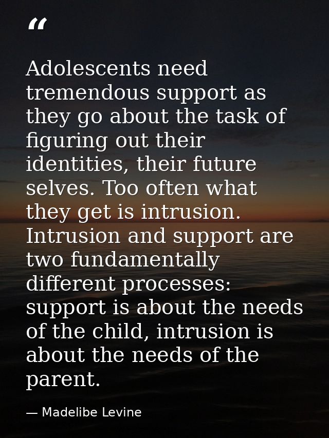 Adolescents need tremendous support as they go about the task of figuring out their identities, their future selves. Too — Madelibe Levine