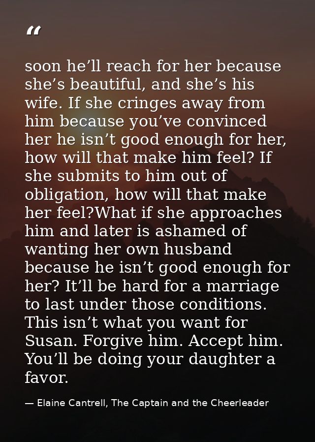 soon he’ll reach for her because she’s beautiful, and she’s his wife. If she cringes away from him because you’ve convin — Elaine Cantrell, The Captain and the Cheerleader