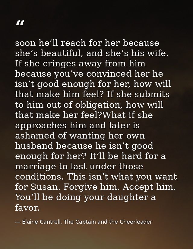 soon he’ll reach for her because she’s beautiful, and she’s his wife. If she cringes away from him because you’ve convin — Elaine Cantrell, The Captain and the Cheerleader