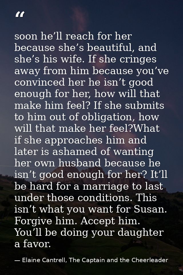 soon he’ll reach for her because she’s beautiful, and she’s his wife. If she cringes away from him because you’ve convin — Elaine Cantrell, The Captain and the Cheerleader