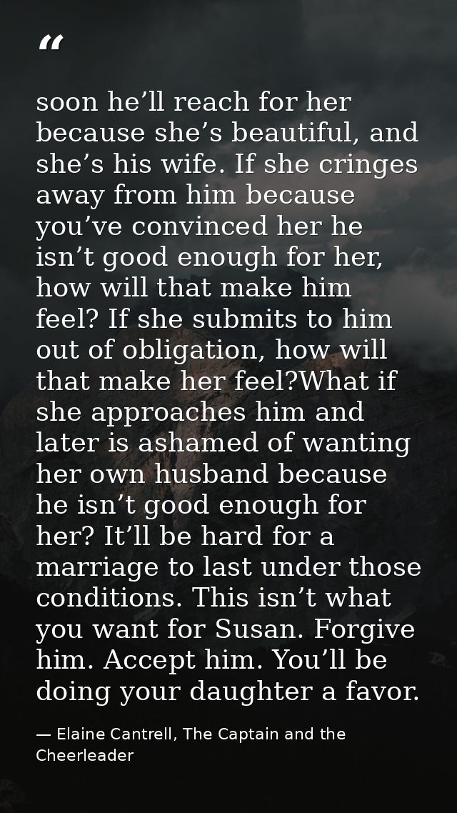 soon he’ll reach for her because she’s beautiful, and she’s his wife. If she cringes away from him because you’ve convin — Elaine Cantrell, The Captain and the Cheerleader