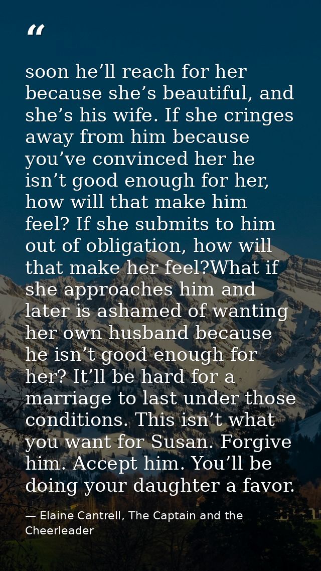 soon he’ll reach for her because she’s beautiful, and she’s his wife. If she cringes away from him because you’ve convin — Elaine Cantrell, The Captain and the Cheerleader