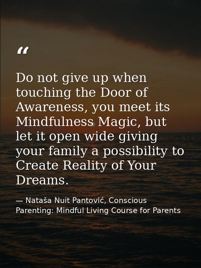 Do not give up when touching the Door of Awareness, you meet its Mindfulness Magic, but let it open wide giving your fam — Nataša Nuit Pantović, Conscious Parenting: Mindful Living Course for Parents