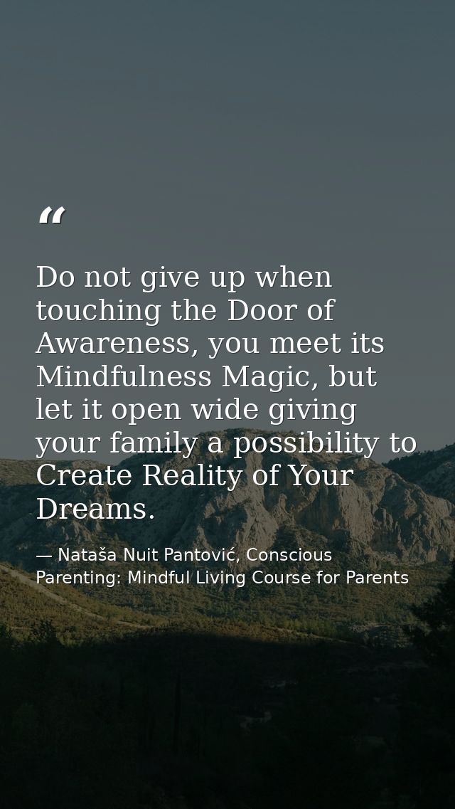 Do not give up when touching the Door of Awareness, you meet its Mindfulness Magic, but let it open wide giving your fam — Nataša Nuit Pantović, Conscious Parenting: Mindful Living Course for Parents