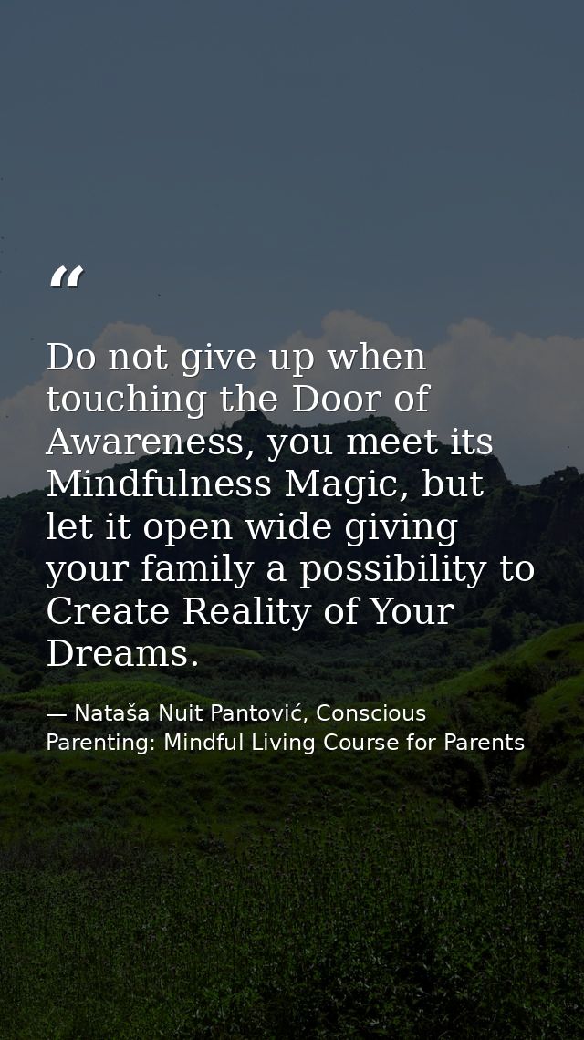 Do not give up when touching the Door of Awareness, you meet its Mindfulness Magic, but let it open wide giving your fam — Nataša Nuit Pantović, Conscious Parenting: Mindful Living Course for Parents