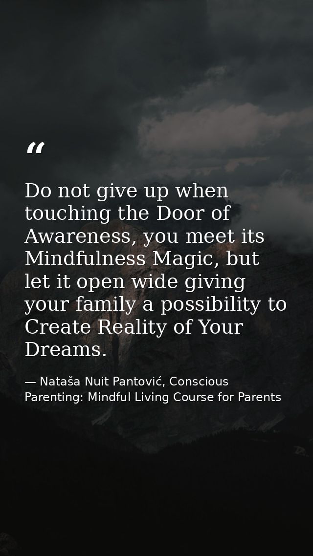Do not give up when touching the Door of Awareness, you meet its Mindfulness Magic, but let it open wide giving your fam — Nataša Nuit Pantović, Conscious Parenting: Mindful Living Course for Parents