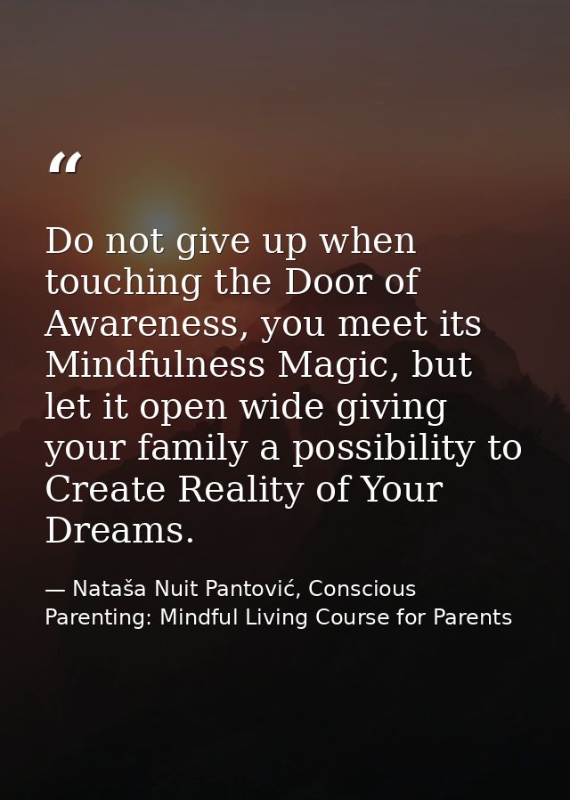 Do not give up when touching the Door of Awareness, you meet its Mindfulness Magic, but let it open wide giving your fam — Nataša Nuit Pantović, Conscious Parenting: Mindful Living Course for Parents