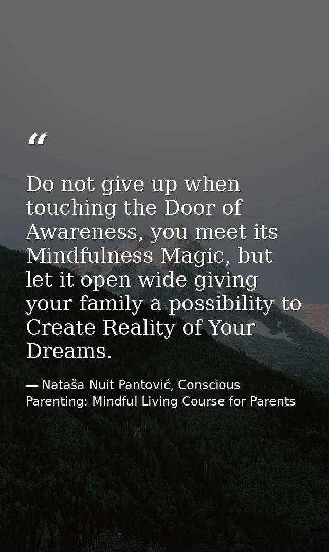 Do not give up when touching the Door of Awareness, you meet its Mindfulness Magic, but let it open wide giving your fam — Nataša Nuit Pantović, Conscious Parenting: Mindful Living Course for Parents
