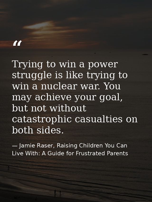 Trying to win a power struggle is like trying to win a nuclear war. You may achieve your goal, but not without catastrop — Jamie Raser, Raising Children You Can Live With: A Guide for Frustrated Parents