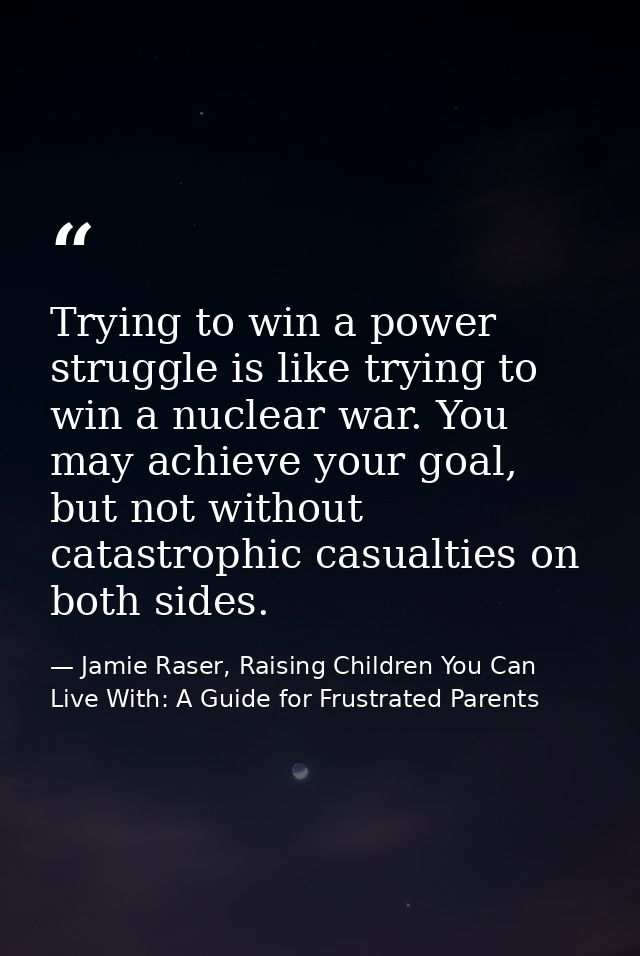 Trying to win a power struggle is like trying to win a nuclear war. You may achieve your goal, but not without catastrop — Jamie Raser, Raising Children You Can Live With: A Guide for Frustrated Parents