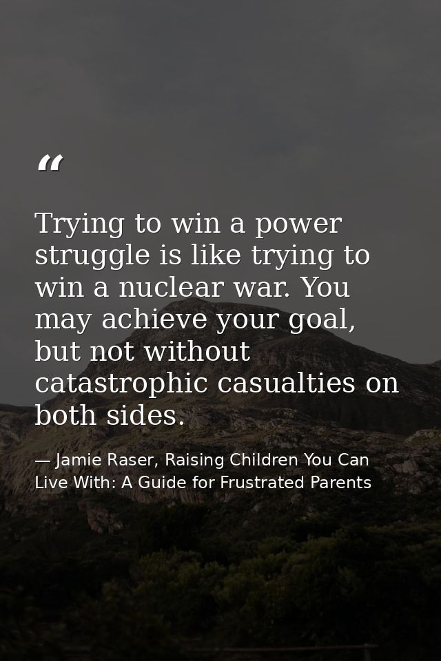 Trying to win a power struggle is like trying to win a nuclear war. You may achieve your goal, but not without catastrop — Jamie Raser, Raising Children You Can Live With: A Guide for Frustrated Parents