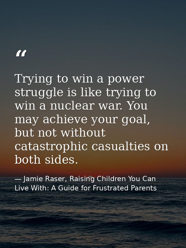 Trying to win a power struggle is like trying to win a nuclear war. You may achieve your goal, but not without catastrop — Jamie Raser, Raising Children You Can Live With: A Guide for Frustrated Parents