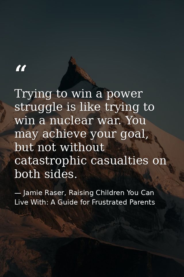 Trying to win a power struggle is like trying to win a nuclear war. You may achieve your goal, but not without catastrop — Jamie Raser, Raising Children You Can Live With: A Guide for Frustrated Parents
