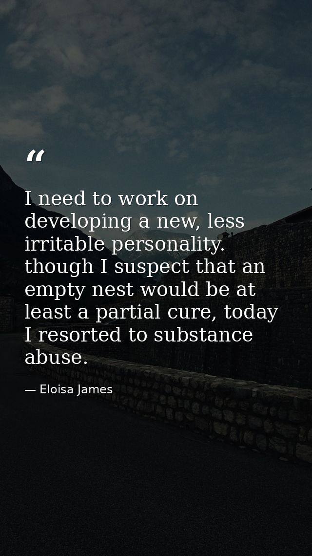 I need to work on developing a new, less irritable personality. though I suspect that an empty nest would be at least a  — Eloisa James