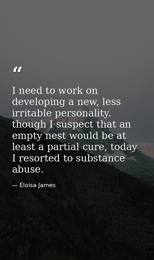 I need to work on developing a new, less irritable personality. though I suspect that an empty nest would be at least a  — Eloisa James
