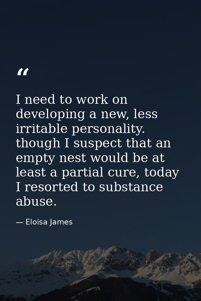 I need to work on developing a new, less irritable personality. though I suspect that an empty nest would be at least a  — Eloisa James
