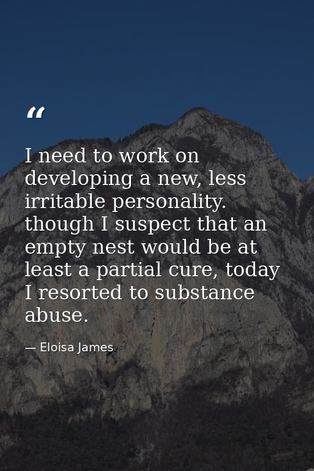 I need to work on developing a new, less irritable personality. though I suspect that an empty nest would be at least a  — Eloisa James