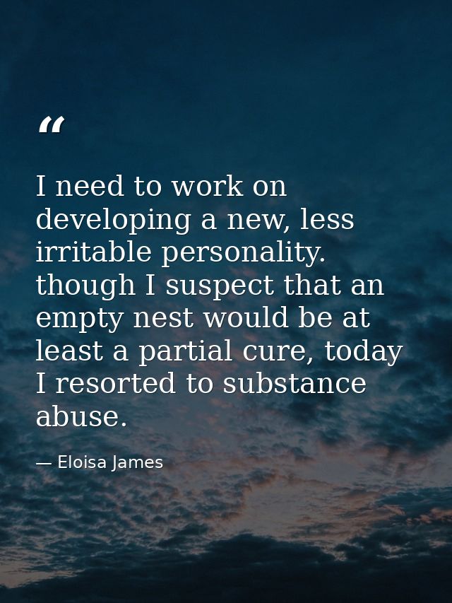 I need to work on developing a new, less irritable personality. though I suspect that an empty nest would be at least a  — Eloisa James