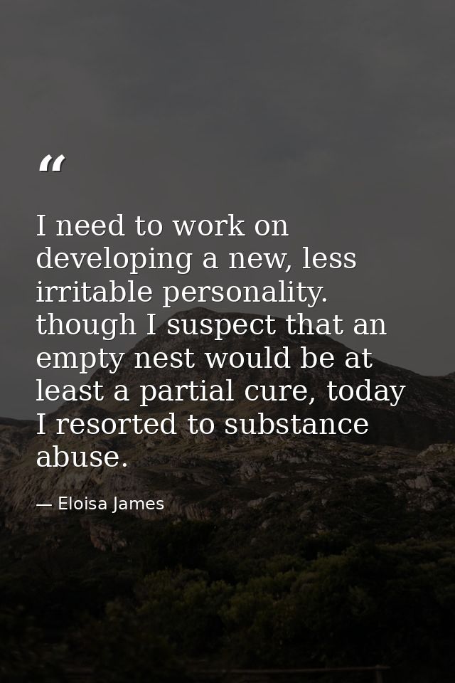 I need to work on developing a new, less irritable personality. though I suspect that an empty nest would be at least a  — Eloisa James