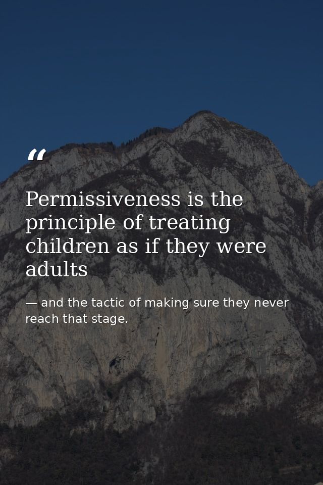 Permissiveness is the principle of treating children as if they were adults — and the tactic of making sure they never reach that stage.