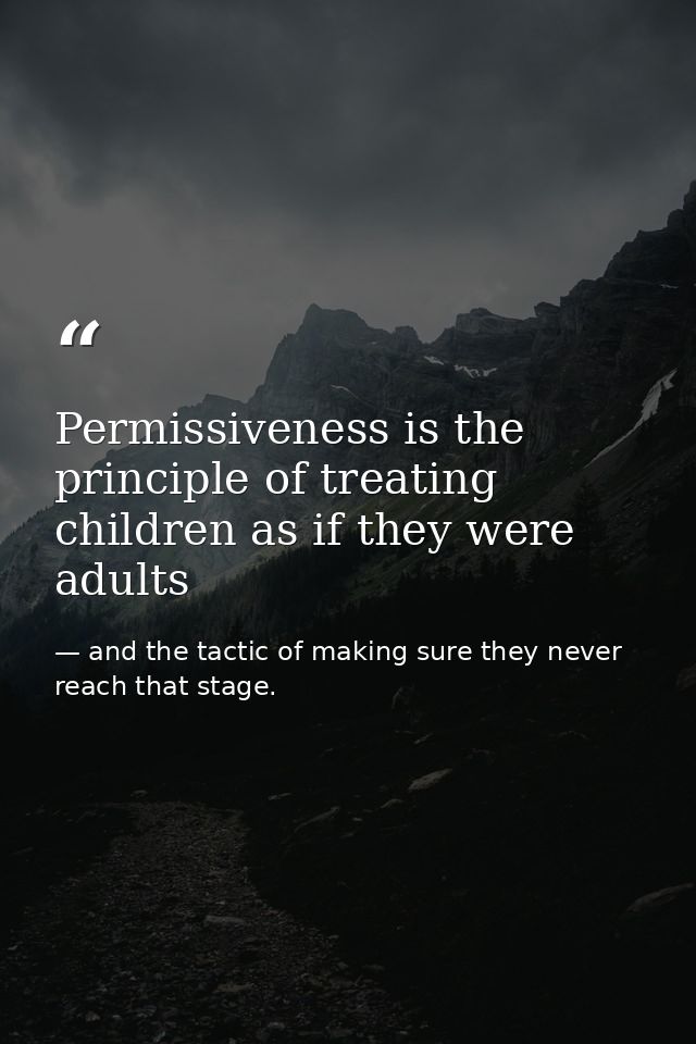 Permissiveness is the principle of treating children as if they were adults — and the tactic of making sure they never reach that stage.