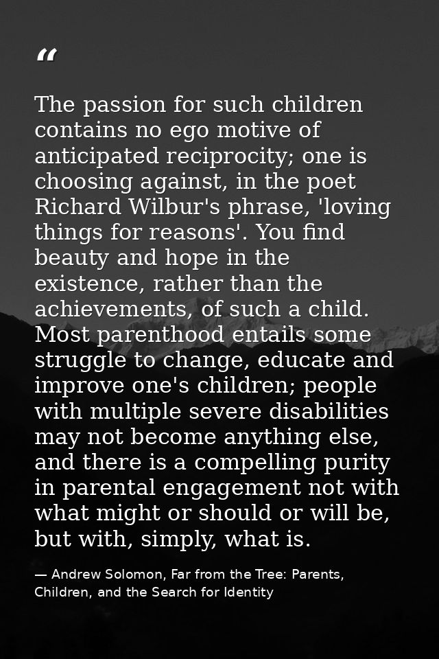 The passion for such children contains no ego motive of anticipated reciprocity; one is choosing against, in the poet Ri — Andrew Solomon, Far from the Tree: Parents, Children, and the Search for Identity