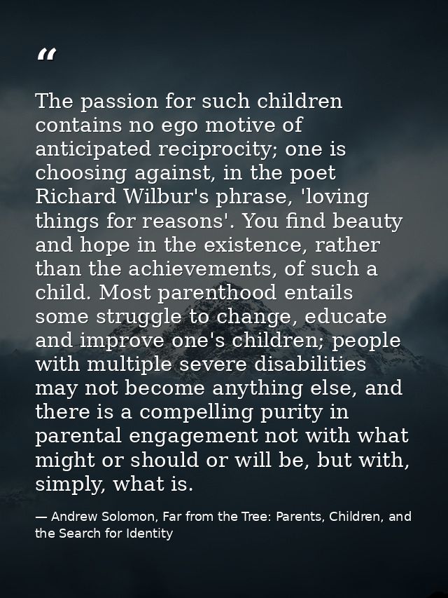 The passion for such children contains no ego motive of anticipated reciprocity; one is choosing against, in the poet Ri — Andrew Solomon, Far from the Tree: Parents, Children, and the Search for Identity