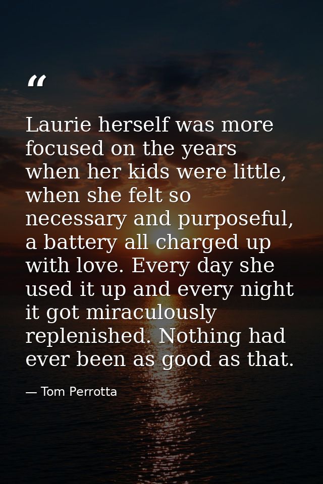 Laurie herself was more focused on the years when her kids were little, when she felt so necessary and purposeful, a bat — Tom Perrotta