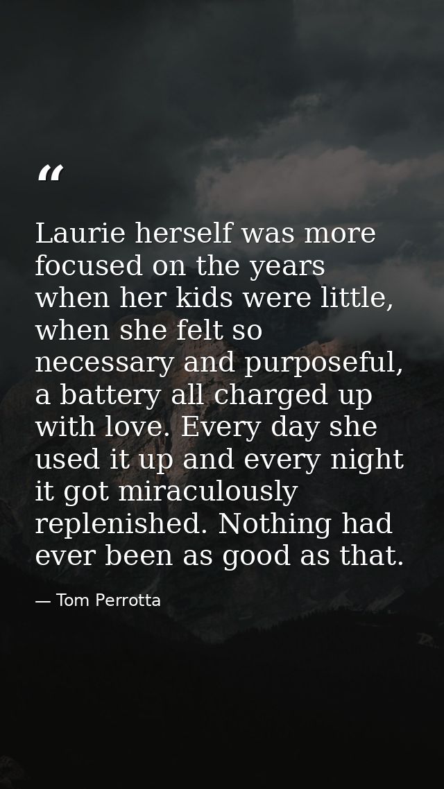Laurie herself was more focused on the years when her kids were little, when she felt so necessary and purposeful, a bat — Tom Perrotta