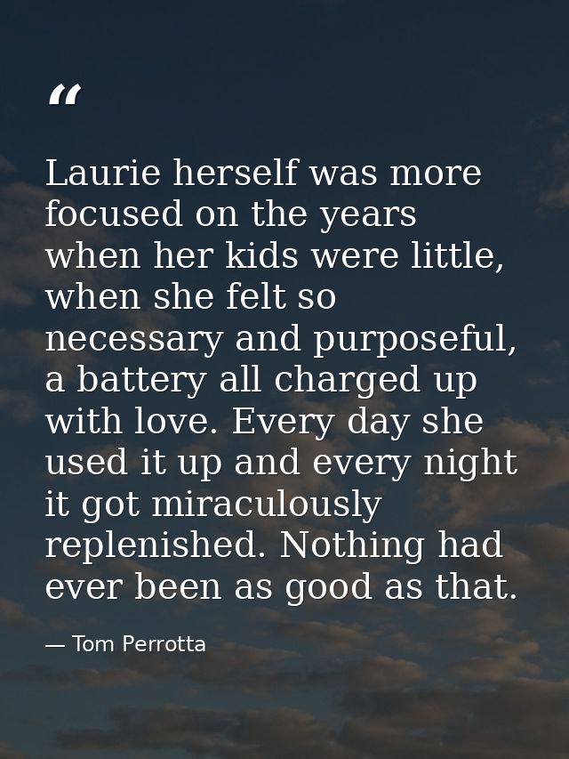 Laurie herself was more focused on the years when her kids were little, when she felt so necessary and purposeful, a bat — Tom Perrotta