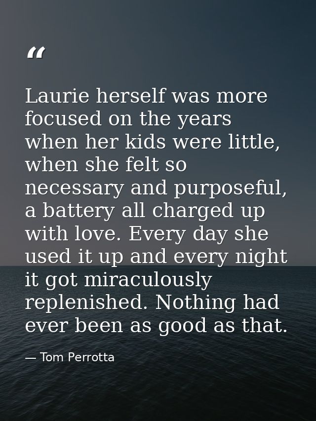Laurie herself was more focused on the years when her kids were little, when she felt so necessary and purposeful, a bat — Tom Perrotta
