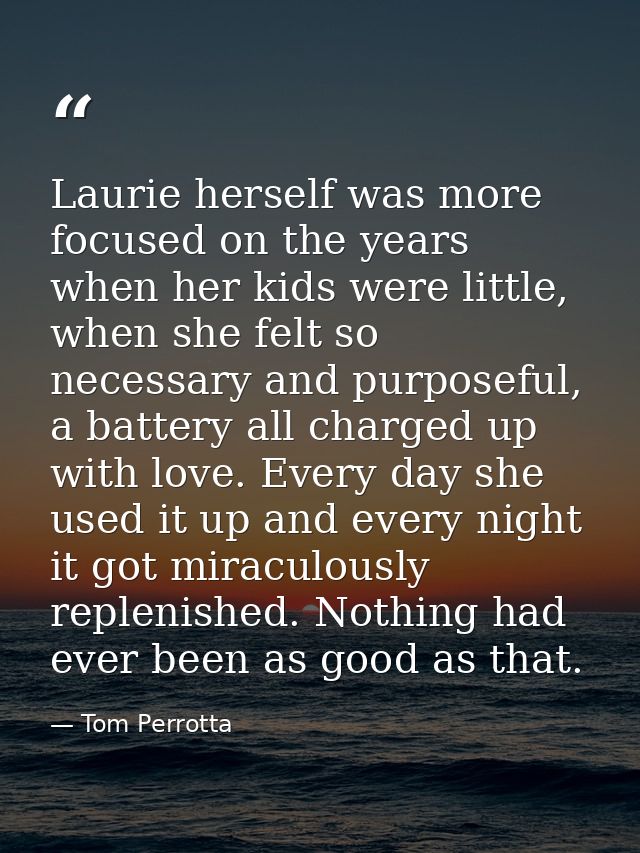 Laurie herself was more focused on the years when her kids were little, when she felt so necessary and purposeful, a bat — Tom Perrotta