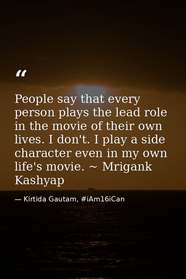 People say that every person plays the lead role in the movie of their own lives. I don't. I play a side character even  — Kirtida Gautam, #iAm16iCan