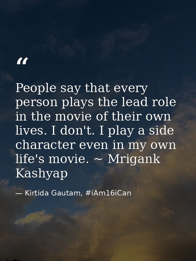 People say that every person plays the lead role in the movie of their own lives. I don't. I play a side character even  — Kirtida Gautam, #iAm16iCan