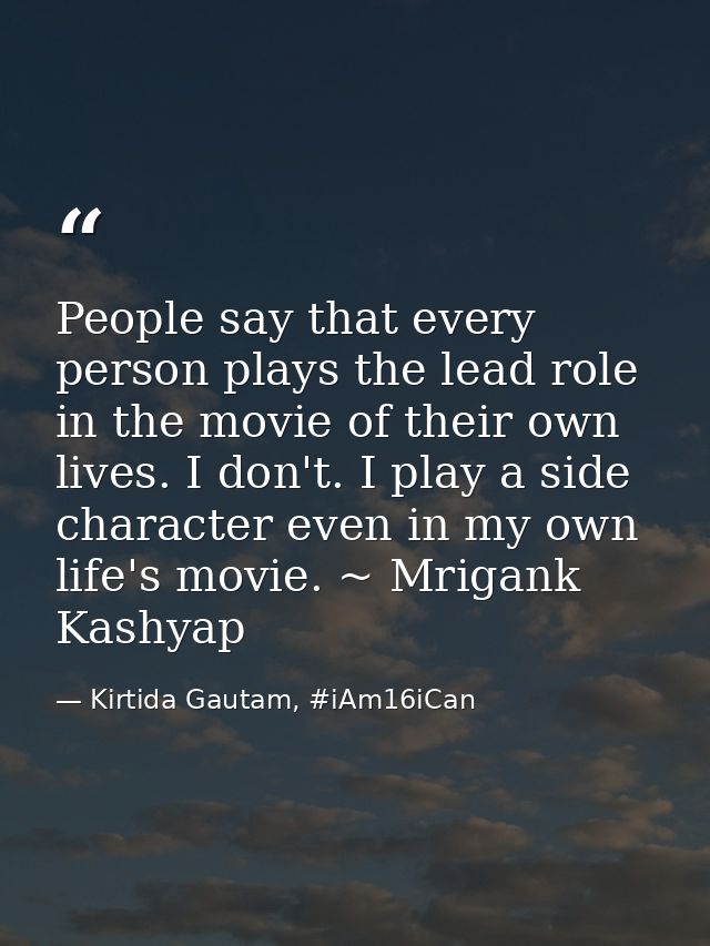 People say that every person plays the lead role in the movie of their own lives. I don't. I play a side character even  — Kirtida Gautam, #iAm16iCan