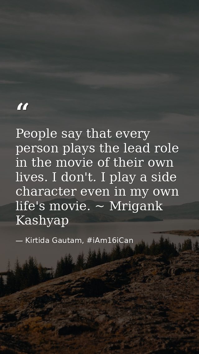 People say that every person plays the lead role in the movie of their own lives. I don't. I play a side character even  — Kirtida Gautam, #iAm16iCan