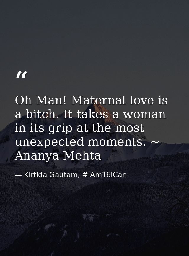 Oh Man! Maternal love is a bitch. It takes a woman in its grip at the most unexpected moments. ~ Ananya Mehta — Kirtida Gautam, #iAm16iCan