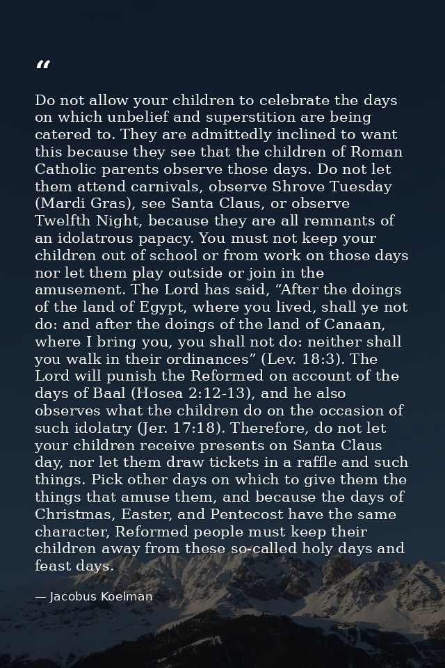 Do not allow your children to celebrate the days on which unbelief and superstition are being catered to. They are admit — Jacobus Koelman
