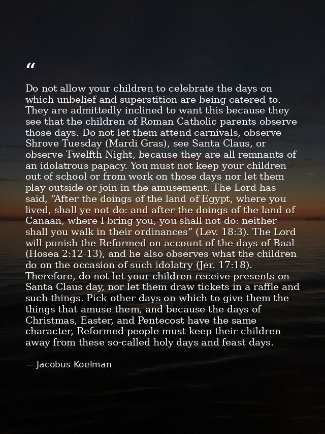 Do not allow your children to celebrate the days on which unbelief and superstition are being catered to. They are admit — Jacobus Koelman