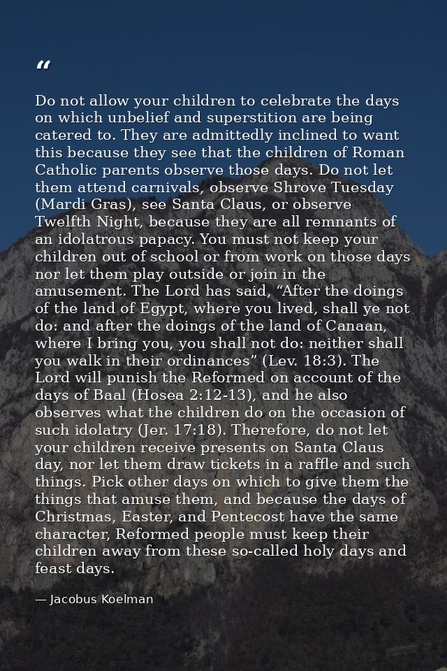 Do not allow your children to celebrate the days on which unbelief and superstition are being catered to. They are admit — Jacobus Koelman