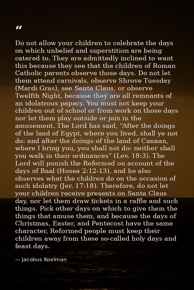 Do not allow your children to celebrate the days on which unbelief and superstition are being catered to. They are admit — Jacobus Koelman